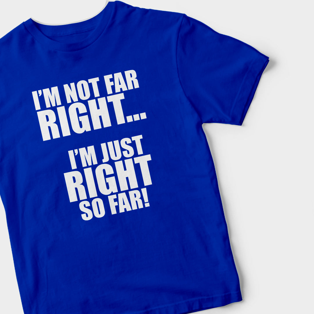 I'm Not Far Right, I'm Just Right So Far (BLUE) T-Shirt