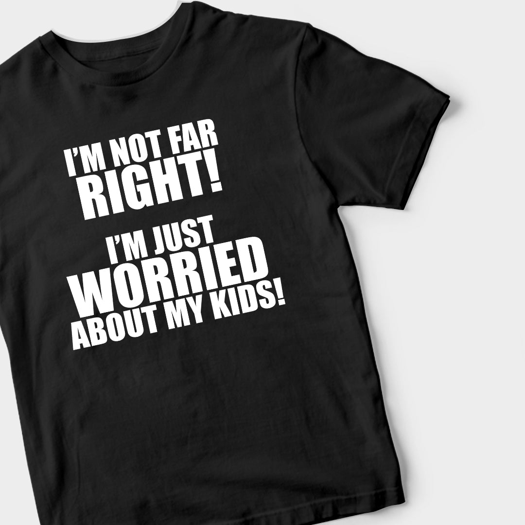 I'm Not Far Right, I'm Just Worried About My Kids (BLACK) T-Shirt