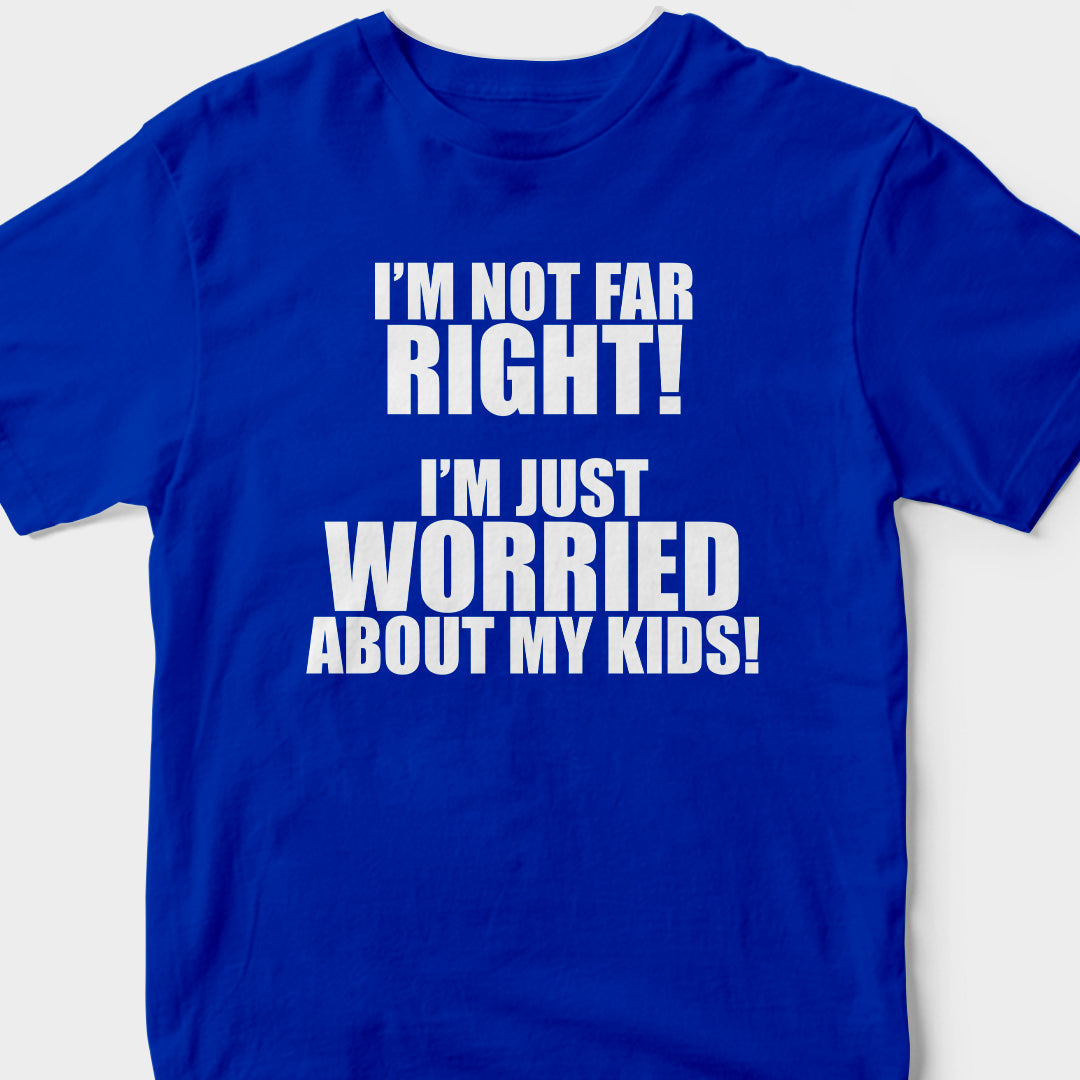 I'm Not Far Right, I'm Just Worried About My Kids (BLUE) T-Shirt