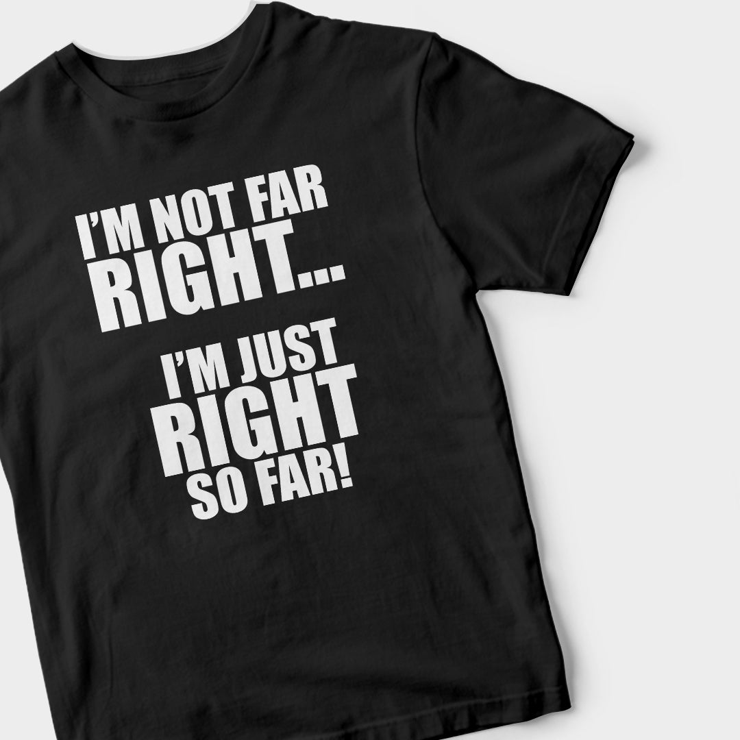 I'm Not Far Right, I'm Just Right So Far (BLACK) T-Shirt