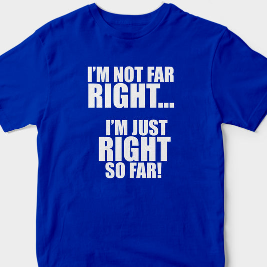 I'm Not Far Right, I'm Just Right So Far (BLUE) T-Shirt