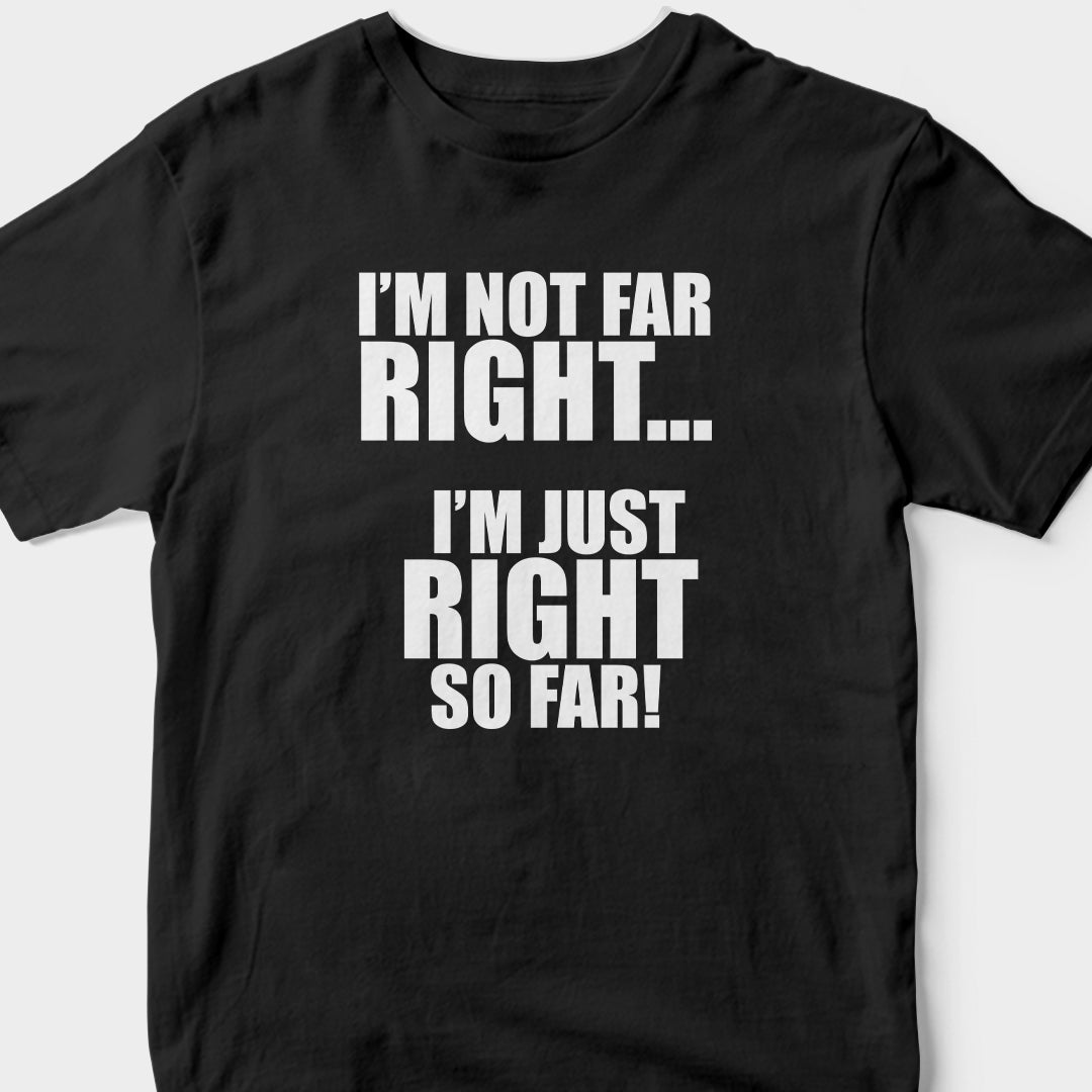 I'm Not Far Right, I'm Just Right So Far (BLACK) T-Shirt