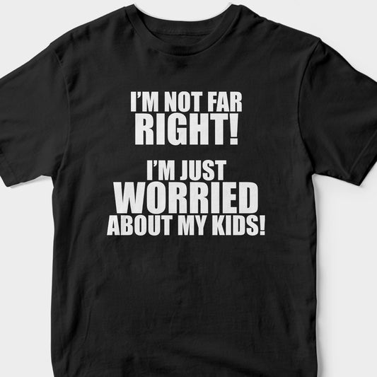 I'm Not Far Right, I'm Just Worried About My Kids (BLACK) T-Shirt